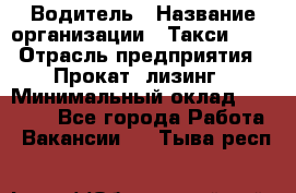 Водитель › Название организации ­ Такси-068 › Отрасль предприятия ­ Прокат, лизинг › Минимальный оклад ­ 60 000 - Все города Работа » Вакансии   . Тыва респ.